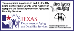 This program is supported, in part, by the City acting as the Harris County Area Agency on Aging and the Texas Department of Aging and Disability Services.